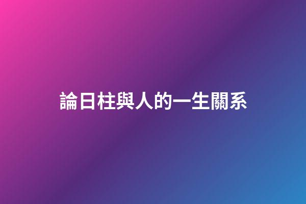 論日柱與人的一生關系
