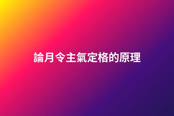論月令主氣定格的原理