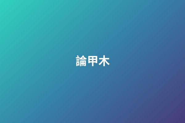 論甲木
