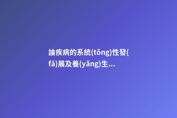論疾病的系統(tǒng)性發(fā)展及養(yǎng)生、防病治病原則：臟腑不和性系統(tǒng)疾病
