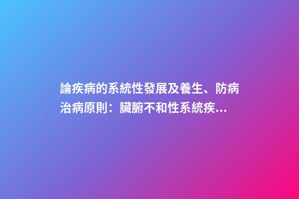論疾病的系統性發展及養生、防病治病原則：臟腑不和性系統疾病