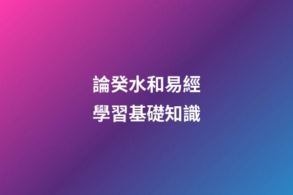論癸水和易經學習基礎知識