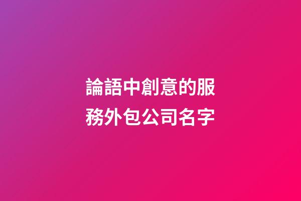 論語中創意的服務外包公司名字-第1張-公司起名-玄機派