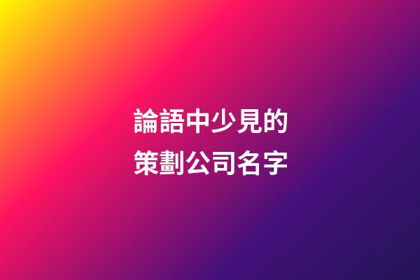 論語中少見的策劃公司名字-第1張-公司起名-玄機派