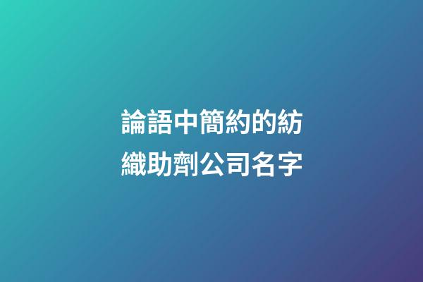 論語中簡約的紡織助劑公司名字-第1張-公司起名-玄機派
