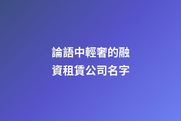 論語中輕奢的融資租賃公司名字-第1張-公司起名-玄機派