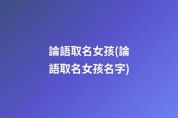 論語取名女孩(論語取名女孩名字)