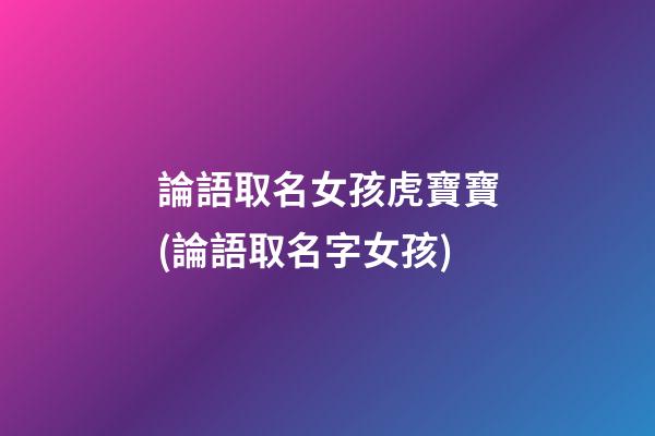論語取名女孩虎寶寶(論語取名字女孩)