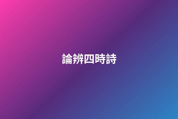 論辨四時詩