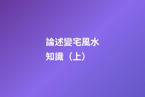 論述變宅風水知識（上）