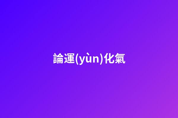 論運(yùn)化氣