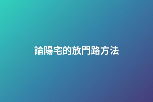 論陽宅的放門路方法