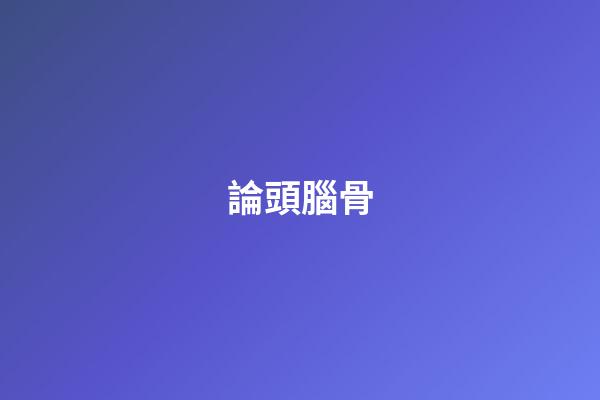 論頭腦骨