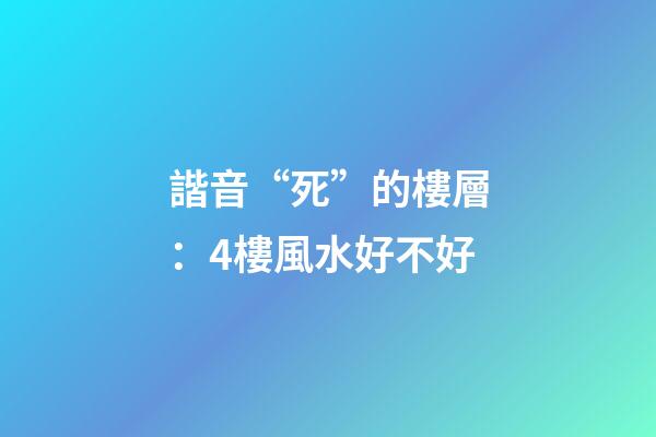 諧音“死”的樓層：4樓風水好不好
