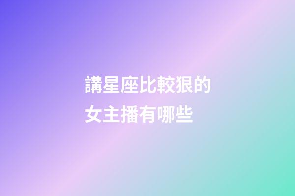 講星座比較狠的女主播有哪些