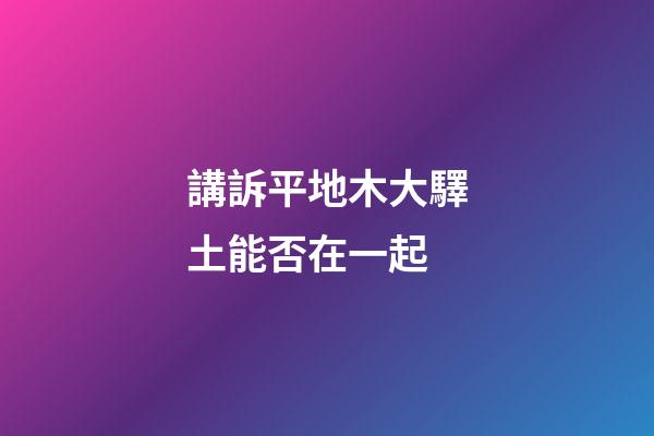 講訴平地木大驛土能否在一起