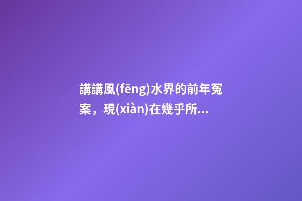 講講風(fēng)水界的前年冤案，現(xiàn)在幾乎所有的風(fēng)水師都會奉勸反弓必敗