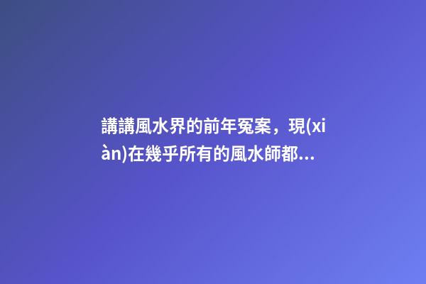 講講風水界的前年冤案，現(xiàn)在幾乎所有的風水師都會奉勸反弓必敗