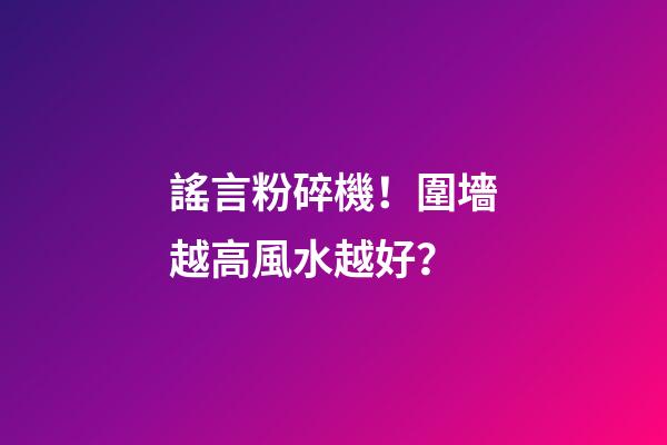 謠言粉碎機！圍墻越高風水越好？