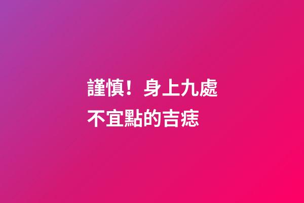 謹慎！身上九處不宜點的吉痣