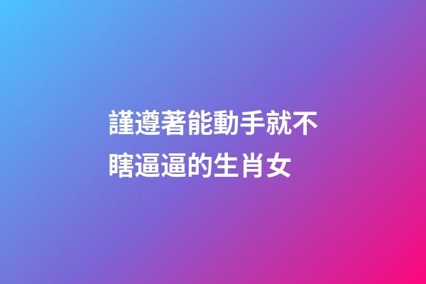 謹遵著能動手就不瞎逼逼的生肖女