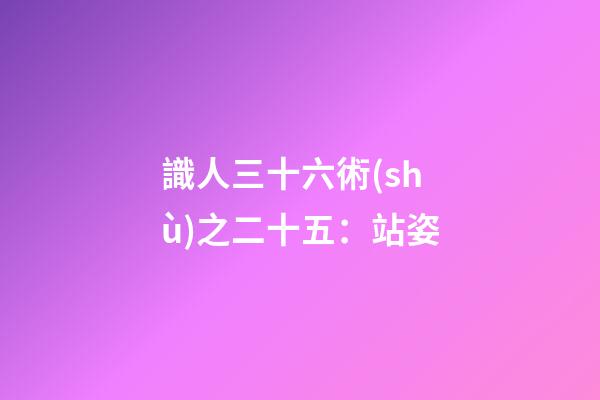 識人三十六術(shù)之二十五：站姿