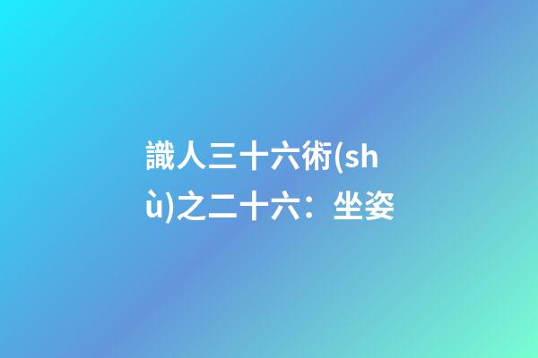 識人三十六術(shù)之二十六：坐姿
