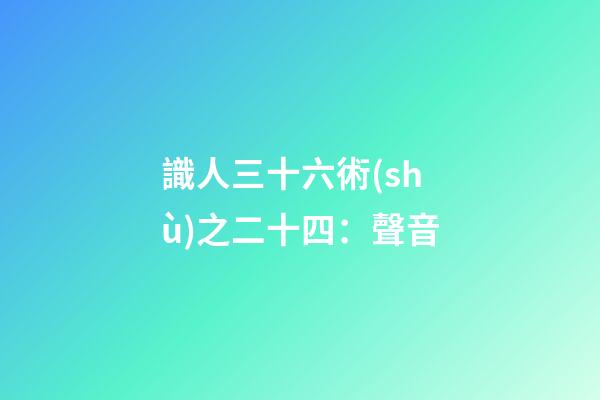 識人三十六術(shù)之二十四：聲音