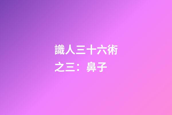 識人三十六術之三：鼻子