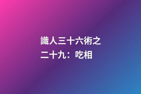 識人三十六術之二十九：吃相