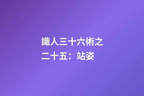 識人三十六術之二十五：站姿