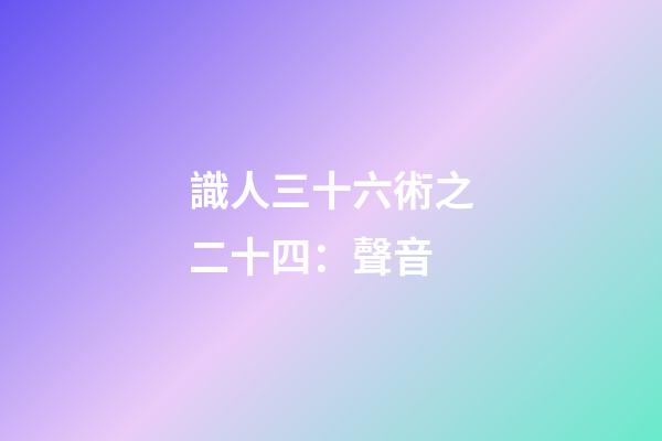 識人三十六術之二十四：聲音