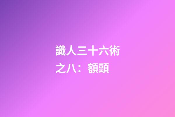 識人三十六術之八：額頭