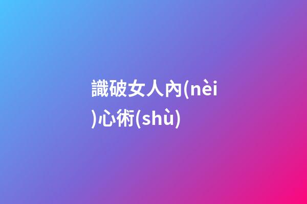 識破女人內(nèi)心術(shù)