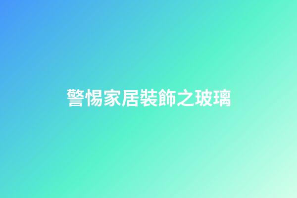 警惕家居裝飾之玻璃