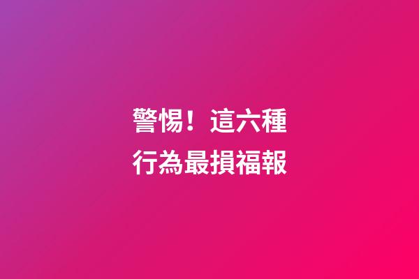 警惕！這六種行為最損福報