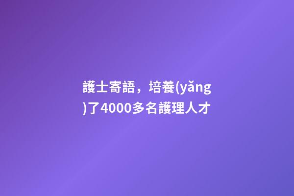 護士寄語，培養(yǎng)了4000多名護理人才-第1張-觀點-玄機派
