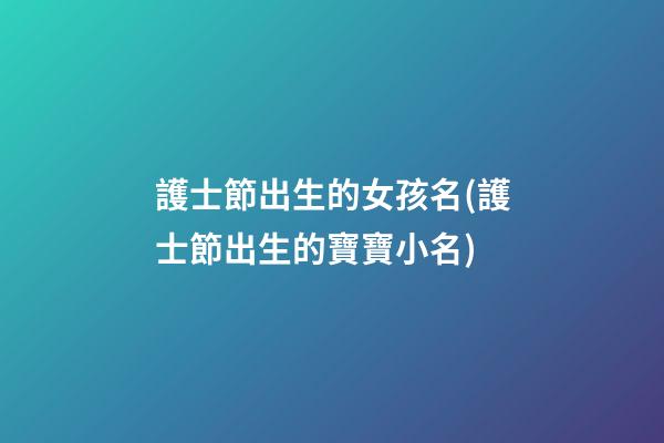 護士節出生的女孩名(護士節出生的寶寶小名)