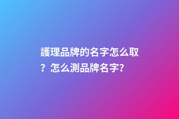 護理品牌的名字怎么取？怎么測品牌名字？-第1張-商標起名-玄機派