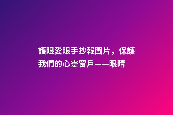 護眼愛眼手抄報圖片，保護我們的心靈窗戶——眼睛-第1張-觀點-玄機派