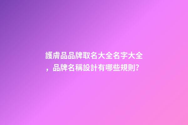 護膚品品牌取名大全名字大全，品牌名稱設計有哪些規則？-第1張-商標起名-玄機派