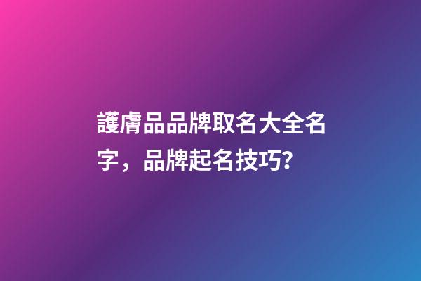 護膚品品牌取名大全名字，品牌起名技巧？-第1張-商標起名-玄機派