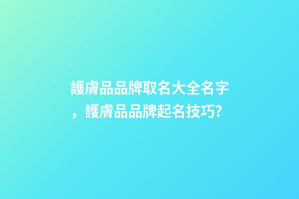 護膚品品牌取名大全名字，護膚品品牌起名技巧？