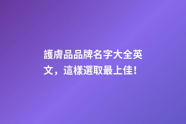 護膚品品牌名字大全英文，這樣選取最上佳！