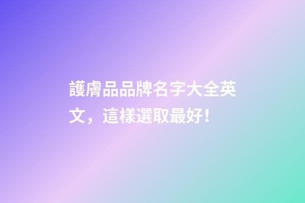 護膚品品牌名字大全英文，這樣選取最好！-第1張-商標起名-玄機派
