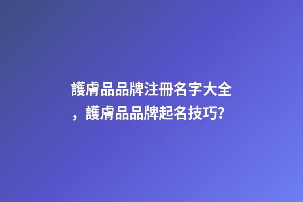 護膚品品牌注冊名字大全，護膚品品牌起名技巧？-第1張-商標起名-玄機派