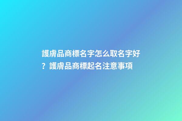 護膚品商標名字怎么取名字好？護膚品商標起名注意事項-第1張-商標起名-玄機派