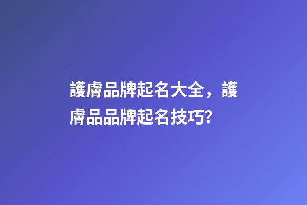 護膚品牌起名大全，護膚品品牌起名技巧？-第1張-商標(biāo)起名-玄機派