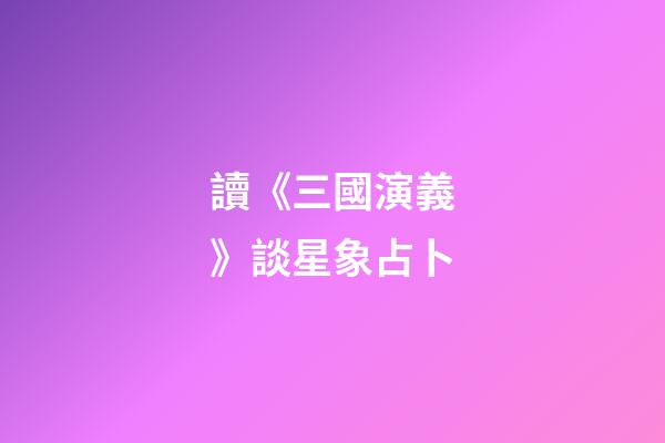 讀《三國演義》談星象占卜
