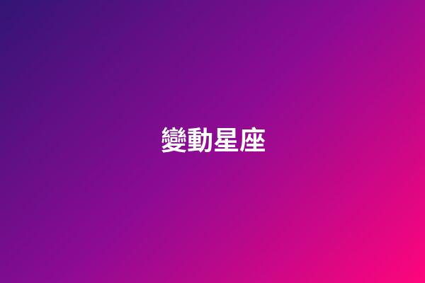 變動星座（固定星座vs變動星座）-第1張-星座運勢-玄機派
